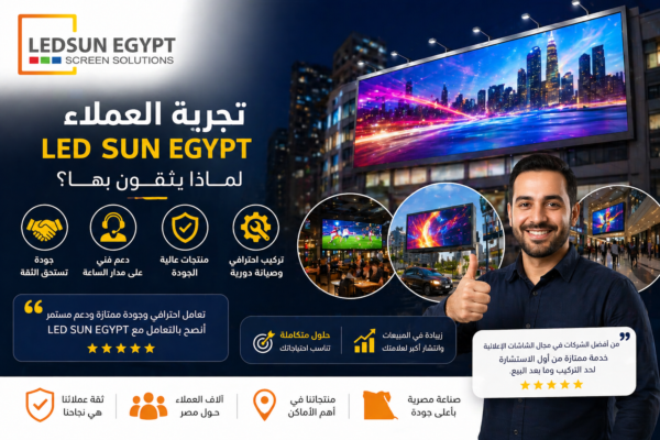 تجربة العملاء مع شاشات LED من LED Sun Egypt ولماذا يثقون بها